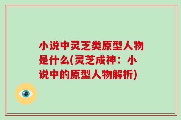 小说中灵芝类原型人物是什么(灵芝成神：小说中的原型人物解析)