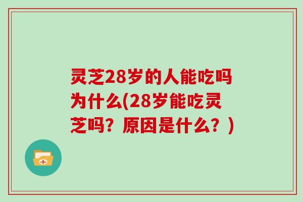 灵芝28岁的人能吃吗为什么(28岁能吃灵芝吗？原因是什么？)
