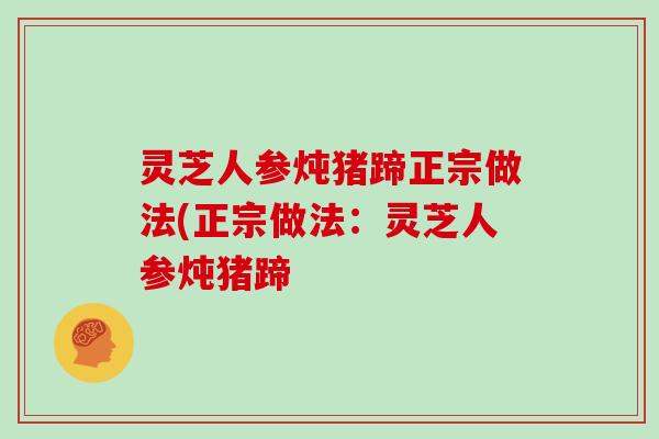 灵芝人参炖猪蹄正宗做法(正宗做法:灵芝人参炖猪蹄