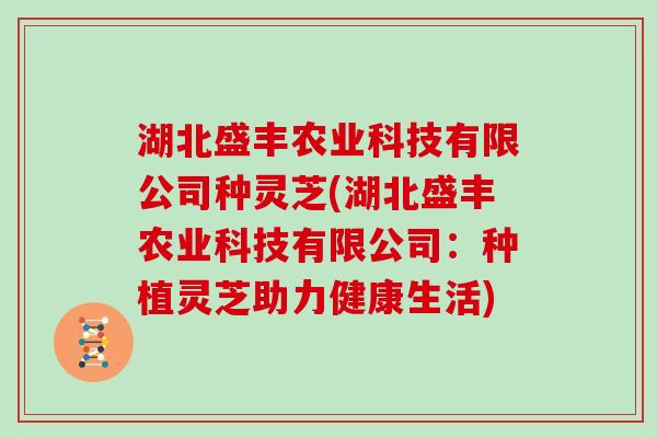 湖北盛丰农业科技有限公司种灵芝(湖北盛丰农业科技有限公司:种植灵芝助力健康生活)