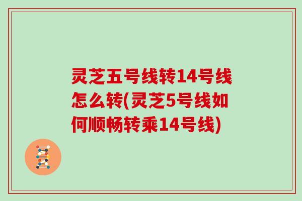 灵芝五号线转14号线怎么转(灵芝5号线如何顺畅转乘14号线)