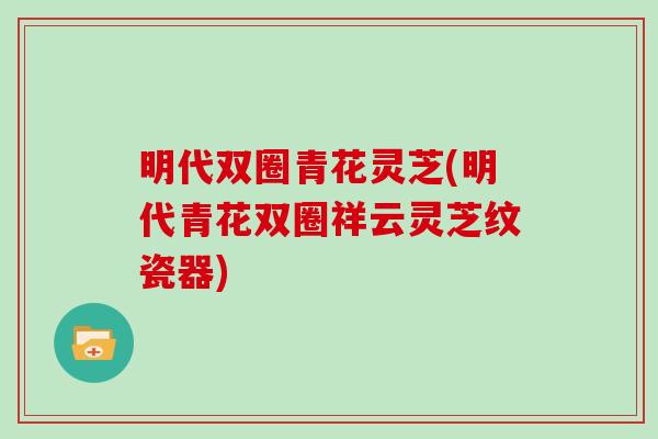 明代双圈青花灵芝(明代青花双圈祥云灵芝纹瓷器)