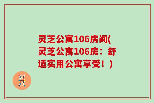 灵芝公寓106房间(灵芝公寓106房:舒适实用公寓享受!)
