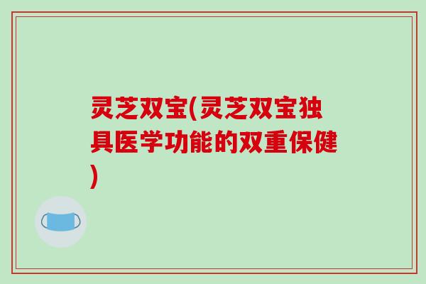 灵芝双宝(灵芝双宝独具医学功能的双重保健)