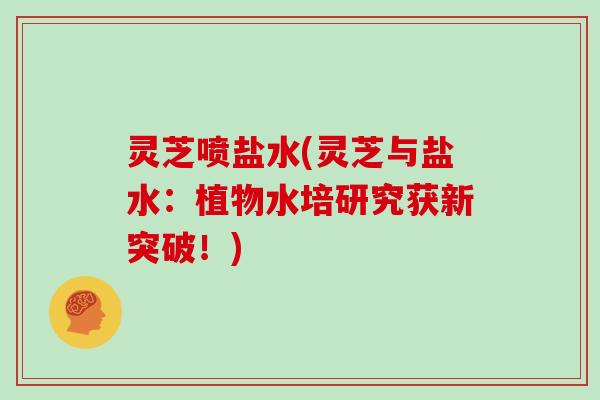 灵芝喷盐水(灵芝与盐水:植物水培研究获新突破!)