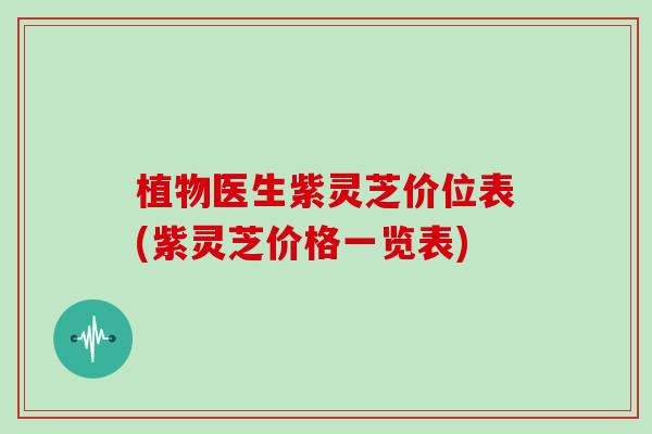 植物医生紫灵芝价位表(紫灵芝价格一览表)