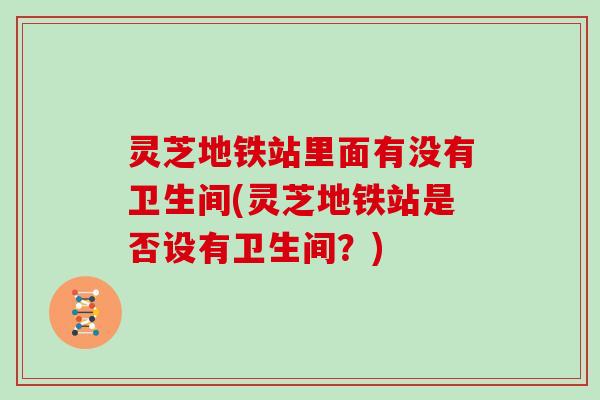 灵芝地铁站里面有没有卫生间(灵芝地铁站是否设有卫生间?)
