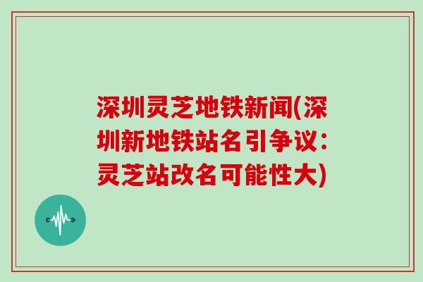 深圳灵芝地铁新闻(深圳新地铁站名引争议:灵芝站改名可能性大)