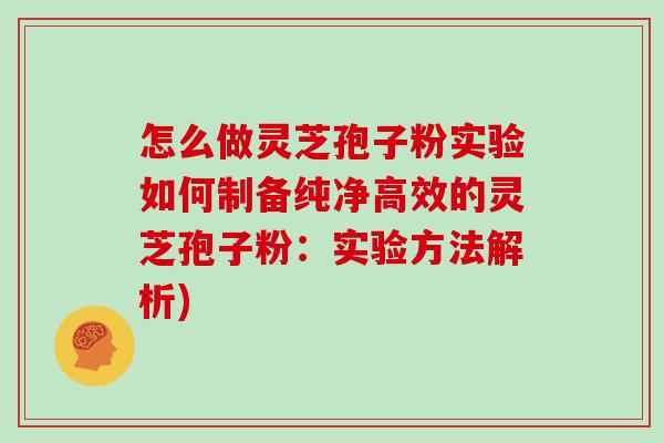 怎么做灵芝孢子粉实验如何制备纯净高效的灵芝孢子粉：实验方法解析)