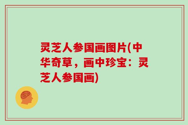 灵芝人参国画图片(中华奇草,画中珍宝:灵芝人参国画)