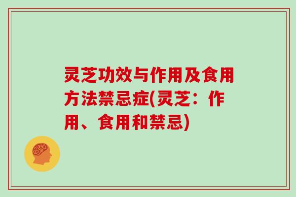 灵芝功效与作用及食用方法禁忌症(灵芝：作用、食用和禁忌)