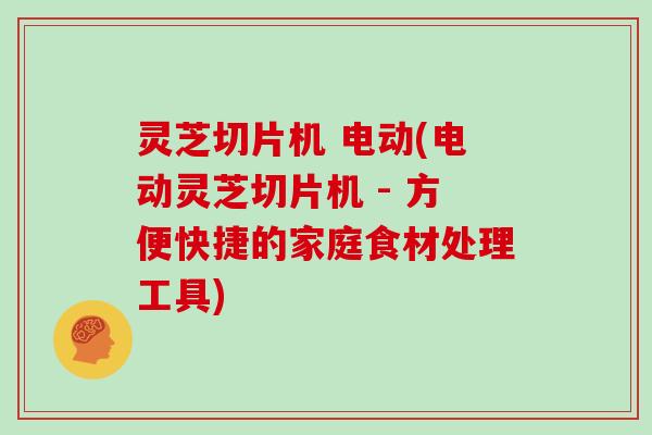 灵芝切片机 电动(电动灵芝切片机 - 方便快捷的家庭食材处理工具)