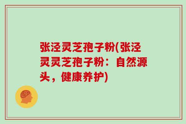 张泾灵芝孢子粉(张泾灵灵芝孢子粉：自然源头，健康养护)