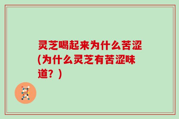 灵芝喝起来为什么苦涩(为什么灵芝有苦涩味道？)