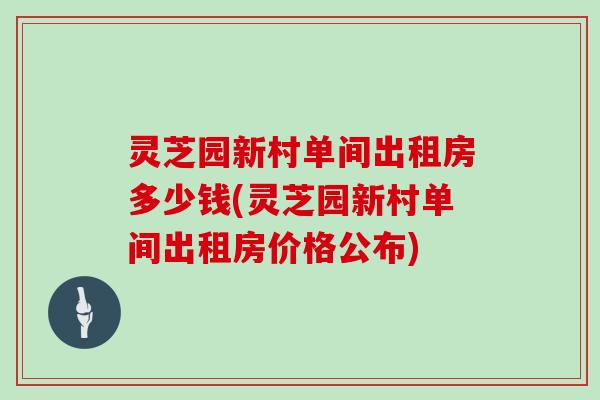 灵芝园新村单间出租房多少钱(灵芝园新村单间出租房价格公布)