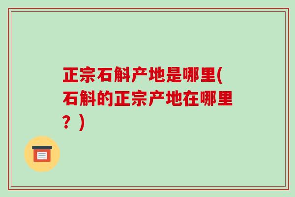 正宗石斛产地是哪里(石斛的正宗产地在哪里?)