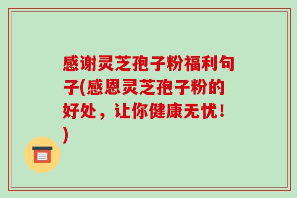 感谢灵芝孢子粉福利句子(感恩灵芝孢子粉的好处，让你健康无忧！)