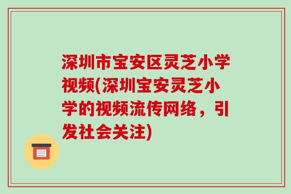 深圳市宝安区灵芝小学视频(深圳宝安灵芝小学的视频流传网络,引发社会关注)