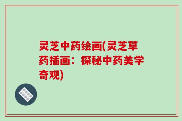 灵芝中药绘画(灵芝草药插画:探秘中药美学奇观)
