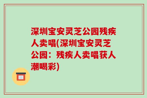 深圳宝安灵芝公园残疾人卖唱(深圳宝安灵芝公园:残疾人卖唱获人潮喝彩)