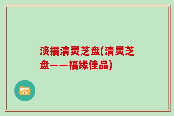 淡描清灵芝盘(清灵芝盘——福缘佳品)