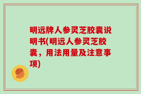 明远牌人参灵芝胶囊说明书(明远人参灵芝胶囊，用法用量及注意事项)