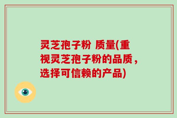 灵芝孢子粉 质量(重视灵芝孢子粉的品质，选择可信赖的产品)