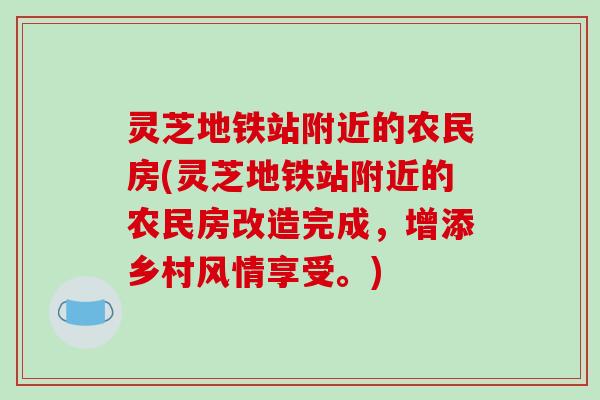 灵芝地铁站附近的农民房(灵芝地铁站附近的农民房改造完成,增添乡村风情享受。)