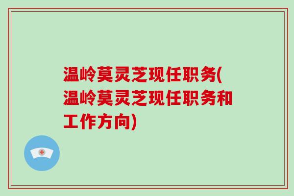 温岭莫灵芝现任职务(温岭莫灵芝现任职务和工作方向)