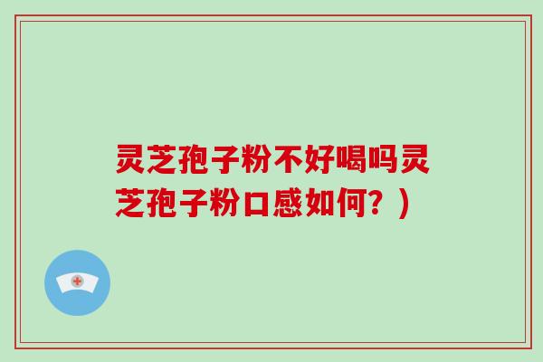 灵芝孢子粉不好喝吗灵芝孢子粉口感如何？)