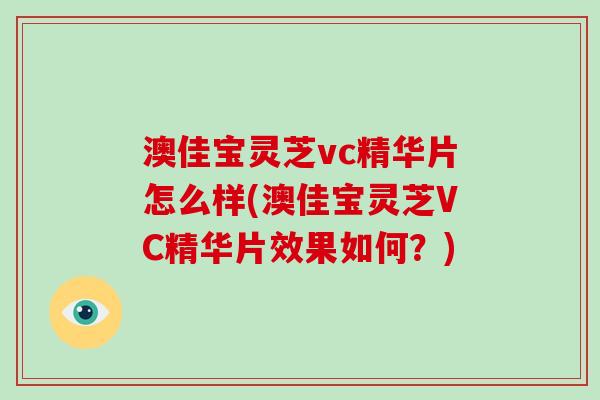 澳佳宝灵芝vc精华片怎么样(澳佳宝灵芝VC精华片效果如何？)