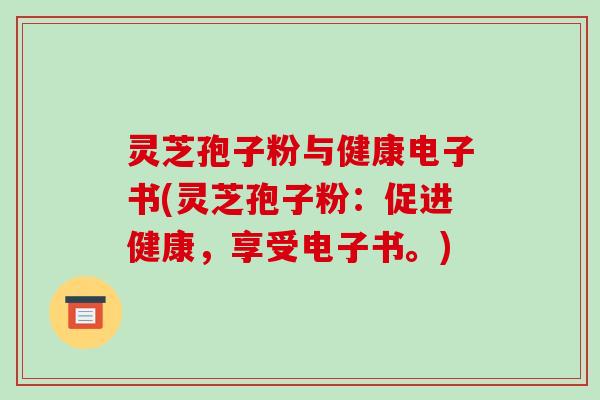 灵芝孢子粉与健康电子书(灵芝孢子粉:促进健康,享受电子书。)