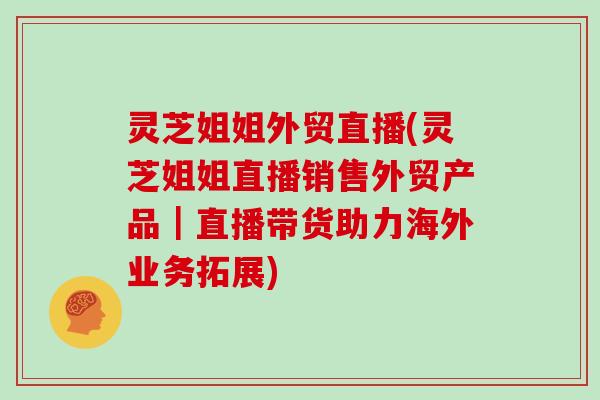 灵芝姐姐外贸直播(灵芝姐姐直播销售外贸产品｜直播带货助力海外业务拓展)