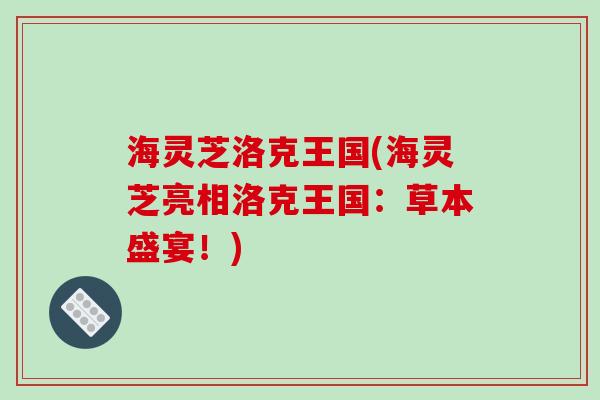 海灵芝洛克王国(海灵芝亮相洛克王国:草本盛宴!)