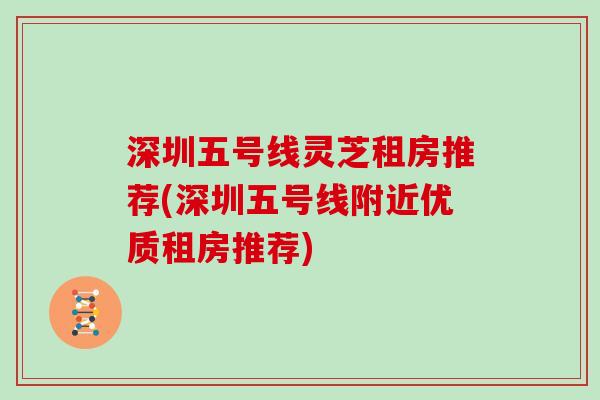 深圳五号线灵芝租房推荐(深圳五号线附近优质租房推荐)