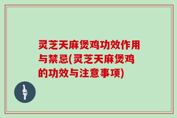灵芝天麻煲鸡功效作用与禁忌(灵芝天麻煲鸡的功效与注意事项)