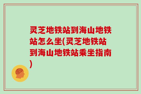 灵芝地铁站到海山地铁站怎么坐(灵芝地铁站到海山地铁站乘坐指南)