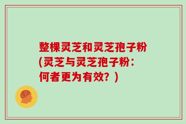 整棵灵芝和灵芝孢子粉(灵芝与灵芝孢子粉：何者更为有效？)