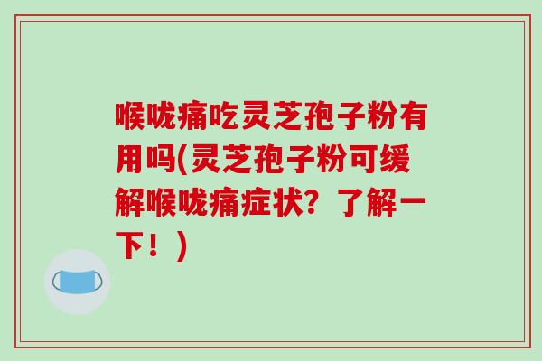 喉咙痛吃灵芝孢子粉有用吗(灵芝孢子粉可缓解喉咙痛症状?了解一下!)