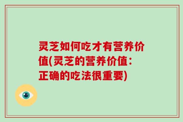 灵芝如何吃才有营养价值(灵芝的营养价值:正确的吃法很重要)