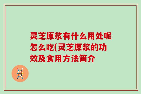 灵芝原浆有什么用处呢怎么吃(灵芝原浆的功效及食用方法简介