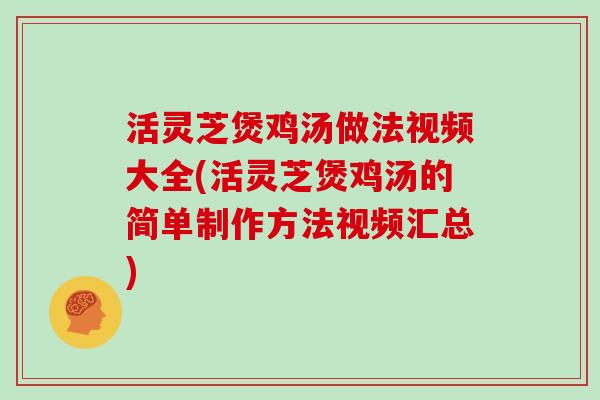 活灵芝煲鸡汤做法视频大全(活灵芝煲鸡汤的简单制作方法视频汇总)