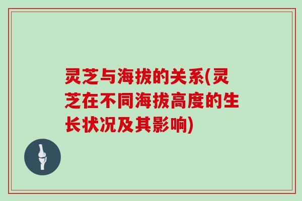 灵芝与海拔的关系(灵芝在不同海拔高度的生长状况及其影响)