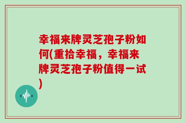 幸福来牌灵芝孢子粉如何(重拾幸福,幸福来牌灵芝孢子粉值得一试)