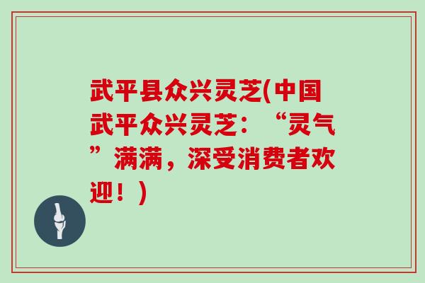 武平县众兴灵芝(中国武平众兴灵芝：“灵气”满满，深受消费者欢迎！)