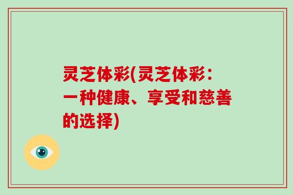 灵芝体彩(灵芝体彩:一种健康、享受和慈善的选择)