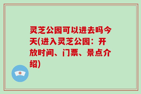 灵芝公园可以进去吗今天(进入灵芝公园:开放时间、门票、景点介绍)