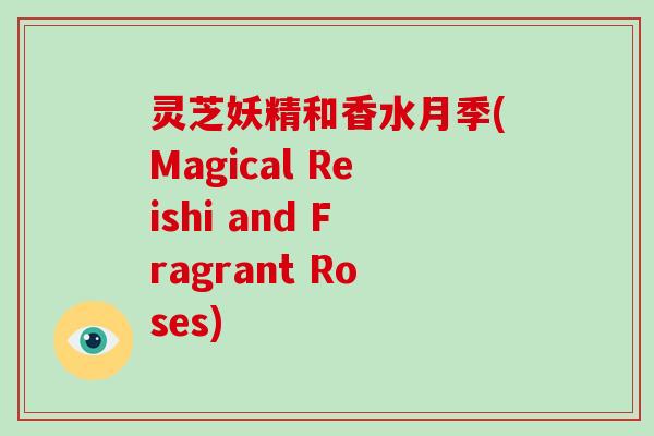 灵芝妖精和香水月季(Magical Reishi and Fragrant Roses)