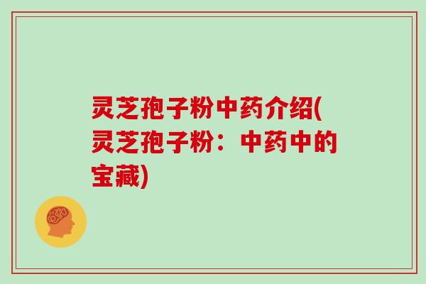 灵芝孢子粉中药介绍(灵芝孢子粉:中药中的宝藏)