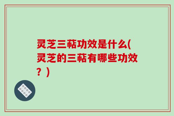 灵芝三萜功效是什么(灵芝的三萜有哪些功效？)